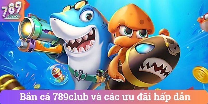 Ban ca 789club va cac uu dai hap dan Bắn cá 789club và các ưu đãi hấp dẫn