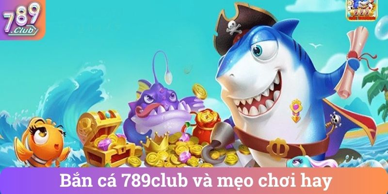 Ban ca 789club va meo choi hay Bắn cá 789club và mẹo chơi hay